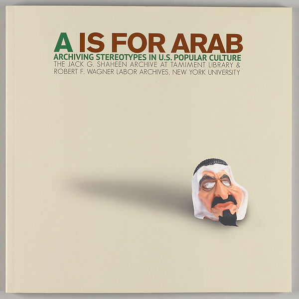 A is for Arab : archiving stereotypes in U.S. popular culture, John Kuo Wei Tchen 