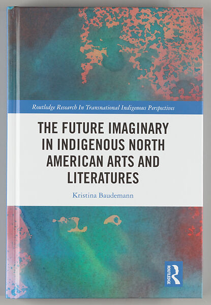 The future imaginary in Indigenous North American arts and literatures, Kristina Baudemann 